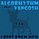 Algorhythm Feat Vangosh - I Dont Know How