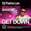 Dj Pasha Lee, Moscow Club Bangaz - Get Down (Original Mix)