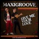MaxiGroove - Give Me Your Love