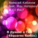 Алексей Кабанов ft. Max Hohlunov & DJ HaLF - Я Думаю о Том (4Squares Remix)