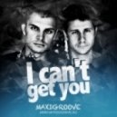 MaxiGroove - I can't get you