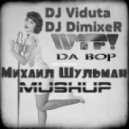 W.T.F & DJ Viduta & DJ DimixeR - Da Bop (Михаил Шульман MashUp)