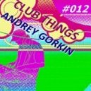 Dj Andrey Gorkin - Club Things #012 ()