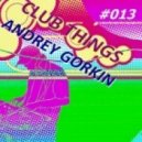 Dj Andrey Gorkin - Club Things #013 ()