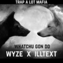 WyzE x Illtext - Whatchu Gon Do