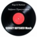 Riga & Matisse vs. Mikis - Эффект Присутствия (Sergey Kutsuev Mashup)