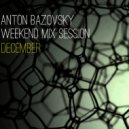 Anton Bazovsky - Weekend Mix Session December ()