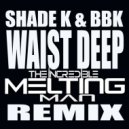 Shade K, BBK - Waist Deep (The Incredible Melting Man Remix)