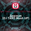 Natan feat. Timati vs. KIRILLICH & Pep & Rush - Дерзкая (DJ TARO Mush UP)