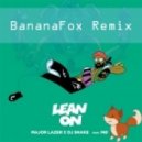 Major Lazer & DJ Snake feat. MØ - Lean on (BANANAFOX Remix)