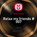 WithShow - Relax my friends # 007 ()