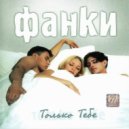 Фанки - Только Тебе