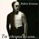 Вадим Усланов - Ты Сделана Из Огня
