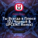 Иван Дорн - Ты Всегда в Плюсе (DJ Черный & UPCENT Remix)