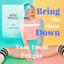 Tom From Prague - Bring The House Down