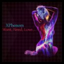 XPhenom - Want, Need, Love... (Original Mix)