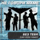 Не говори маме - Без тебя (Leo Burn Radio Edit)