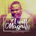 Arome Snr - I Will Magnify ()