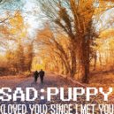 Sad Puppy - (Loved You) Since I Met You