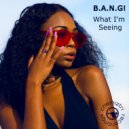 B.A.N.G! - What I\'m Seeing (Dub Mix)