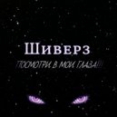 Шиверз - Посмотри в Мои Глаза ()