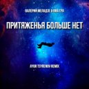Валерий Меладзе & Виа Гра - Притяженья Больше Нет (Ayur Tsyrenov Extended Remix)